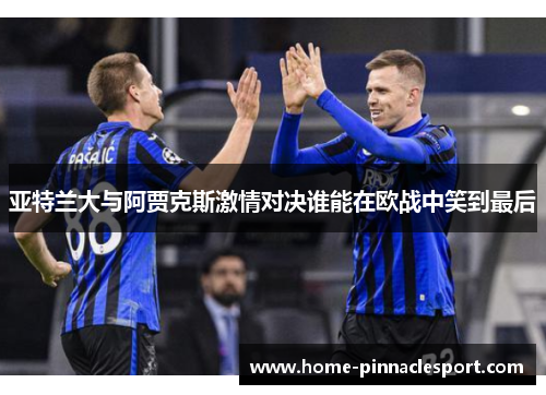 亚特兰大与阿贾克斯激情对决谁能在欧战中笑到最后
